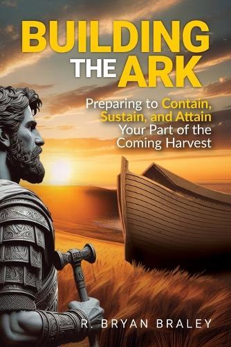 Building the Ark: Creating the Structure and Atmosphere to Contain, Sustain, and Attain Your Part of the Coming Harvest