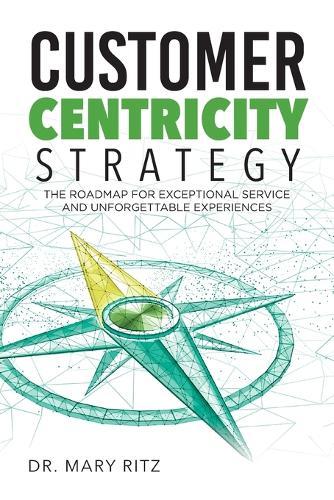 Customer Centricity Strategy: The Roadmap for Exceptional Service and Unforgettable Experiences