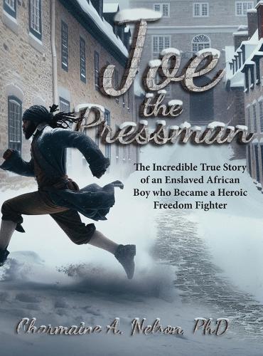 Joe the Pressman: The Incredible True Story of an Enslaved African Boy who Became a Heroic Freedom Fighter