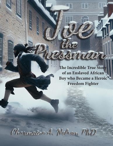 Joe the Pressman: The Incredible True Story of an Enslaved African Boy who Became a Heroic Freedom Fighter