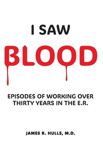 I Saw BLOOD: Episodes of Working Over 30 Years in the E.R.