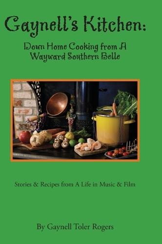 Gaynell's Kitchen - Down Home Cooking from A Wayward Southern Belle: Stories & Recipes from A Life in Music and Film
