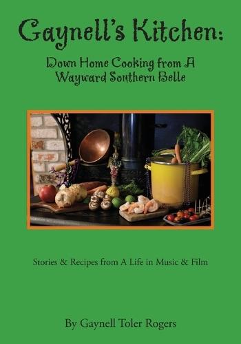 Gaynell's Kitchen - Down Home Cooking from A Wayward Southern Belle: Stories & Recipes from A Life in Music and Film