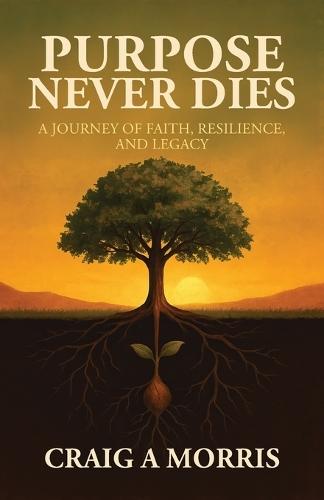 Purpose Never Dies: A Journey of Faith, Resilience, and Legacy