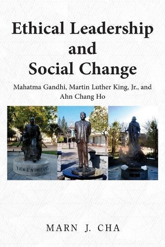 Ethical Leadership and Social Change: Mahatma Gandhi, Martin Luther King, Jr., and Ahn Chang Ho
