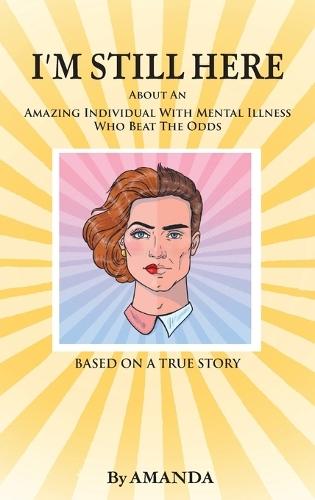 I'm Still Here: About An Amazing Individual With Mental Illness Who Beat The Odds