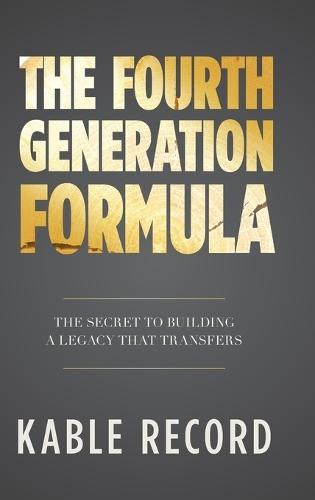The Fourth Generation Formula: The Secret to Building a Legacy That Transfers