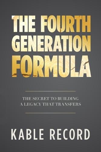 The Fourth Generation Formula: The Secret to Building a Legacy That Transfers