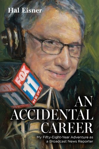 An Accidental Career: My Fifty-Eight-Year Adventure as a Broadcast News Reporter