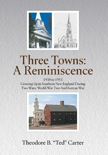 Three Towns - A Reminiscence: 1938 to 1953 Growing Up in Southern New England During Two Wars - World War Two And Korean War