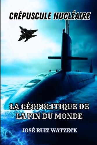 Crépuscule Nucléaire: La Géopolitique de la Fin Du Monde