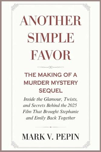 Another Simple Favor: The Making of a Murder Mystery Sequel: Inside the Glamour, Twists, and Secrets Behind the 2025 Film That Brought Stephanie and Emily Back Together
