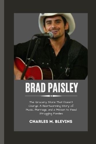 Brad Paisley: The Grocery Store That Doesn't Charge: A Heartwarming Story of Music, Marriage, and a Mission to Feed Struggling Families