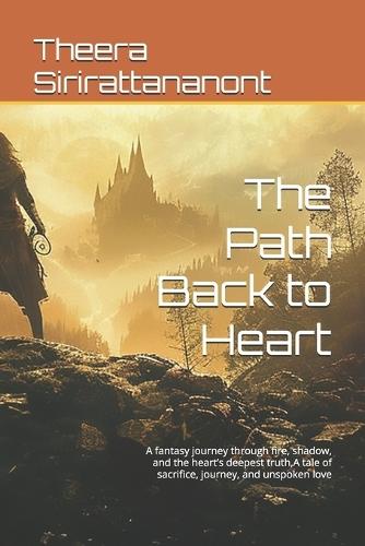 The Path Back to Heart: A fantasy journey through fire, shadow, and the heart's deepest truth, A tale of sacrifice, journey, and unspoken love