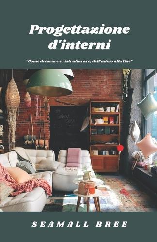 Progettazione d'interni: ""Come decorare e ristrutturare, dall'inizio alla fine""