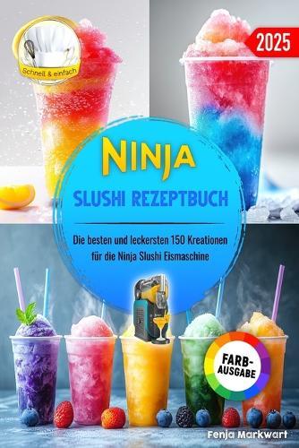 Ninja Slushi Rezeptbuch: Die besten und leckersten 150 Kreationen für die Ninja Slushi Eismaschine. Inklusive Tipps und Tricks sowie Farbfotos