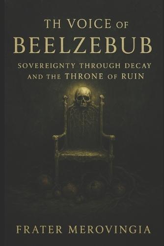 The Voice of Beelzebub: Sovereignty Through Decay and the Throne of Ruin