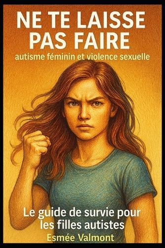 Ne te laisse pas faire: autisme féminin et violence sexuelle: Le guide de survie pour les filles autistes