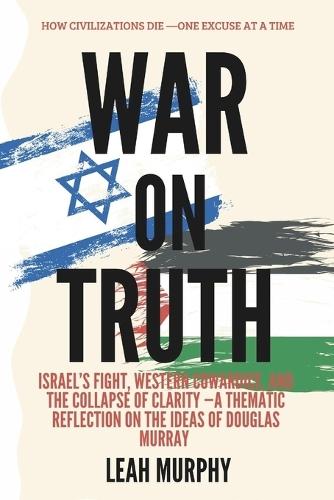 War on truth: How Civilizations Die-One Excuse at a Time: Israel's Fight, Western Cowardice, and the Collapse of Clarity A Thematic Reflection on the Ideas of Douglas Murray