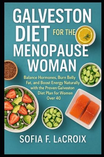 Galveston Diet for the Menopause Woman: Balance Hormones, Burn Belly Fat, and Boost Energy Naturally with the Proven Galveston Diet Plan for Women Over 40