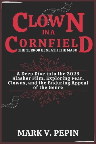 Clown in a Cornfield: The Terror Beneath the Mask: A Deep Dive into the 2025 Slasher Film, Exploring Fear, Clowns, and the Enduring Appeal of the Genre