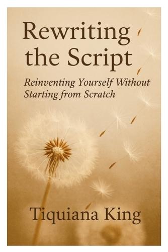 Rewriting the Script: Reinventing Yourself Without Starting from Scratch: Reinventing Yourself Without Starting From Scratch