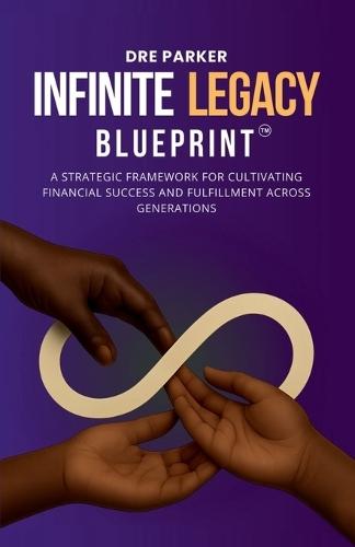The Infinite Legacy Blueprint: A Strategic Framework For Cultivating Financial Success