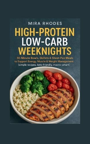 High-Protein Low-Carb Weeknights: 30-Minute Bowls, Skillets & Sheet-Pan Meals to Support Energy, Muscle & Weight Management (simple recipes, keto-friendly