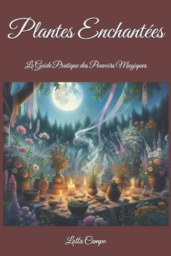Plantes Enchantées: Le Guide Pratique des Pouvoirs Magiques