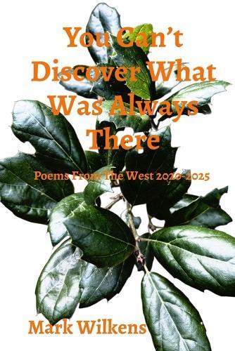 You Can't Discover What Was Always There: Poems From The West 2020-2025
