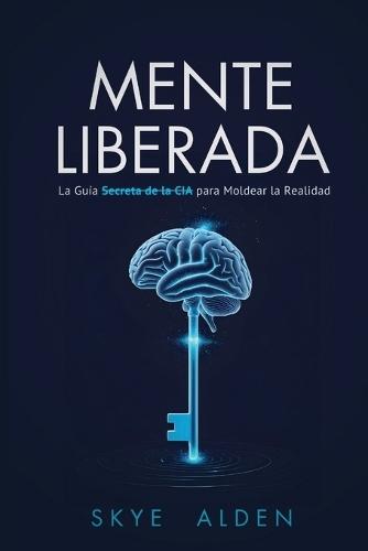 Mente Liberada: La Guía Secreta de la CIA para Moldear la Realidad