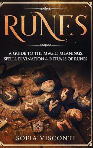 Runes: A Guide To The Magic, Meanings, Spells, Divination & Rituals Of Runes: A Guide To The Magic, Meanings, Spells, Divination & Rituals Of Runes
