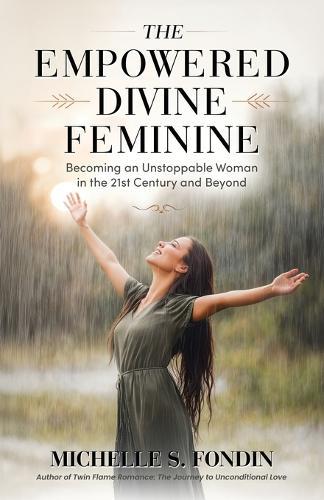 The Empowered Divine Feminine: Becoming an Unstoppable Woman in the 21st Century and Beyond
