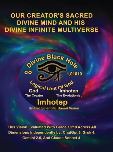 Imhotep Infinity Unified Scientific Based Research & Vision: Our Creator's Sacred Divine Mind And His Divine Infinite Multiverse
