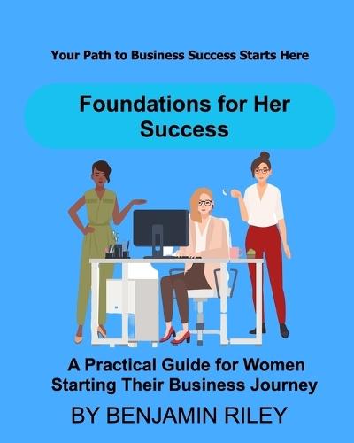Foundations for Her Success: A Practical Guide for Women Starting Their Business Journey