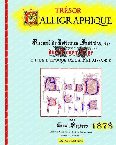 Tre&#769;sor calligraphique, édition 1878: Recueil de lettrines, initiales du moyen a&#770;ge et de l'e&#769;poque de la Renaissance