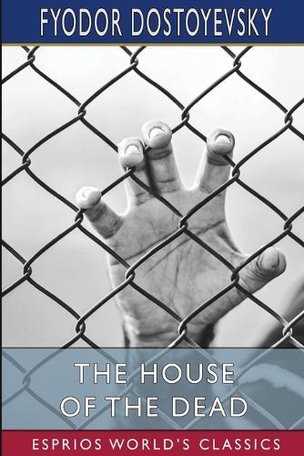 The House of the Dead (Esprios Classics): Or, Prison Life in Siberia