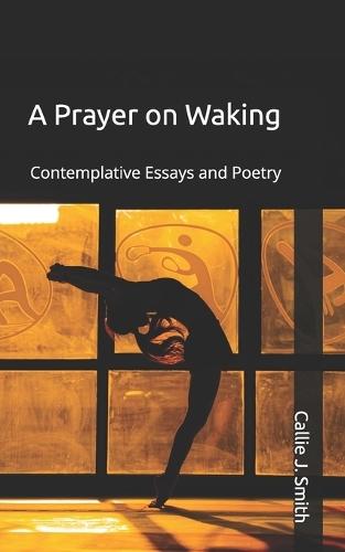A Prayer on Waking: Contemplative Essays and Poetry