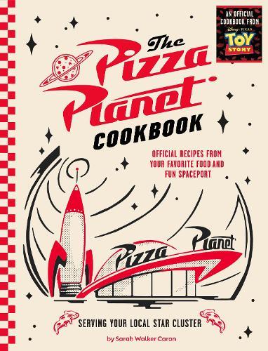 The Pizza Planet Cookbook: Official Recipes from Your Favorite Food and Fun Spaceport