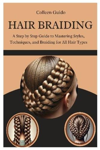 Hair Braiding: A Step by Step Guide to Mastering Styles, Techniques, and the Cultural Art of Braiding for All Hair Types