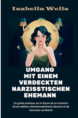 Umgang mit einem verdeckten narzisstischen Ehemann: Ein praktischer Leitfaden, wie Sie sich von einer emotional missbräuchlichen Beziehung erholen und Ihre Freiheit wiedererlangen können