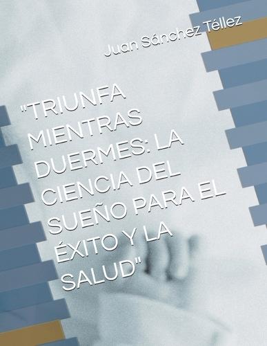 Triunfa Mientras Duermes: La Ciencia del Sueño Para El Éxito Y La Salud