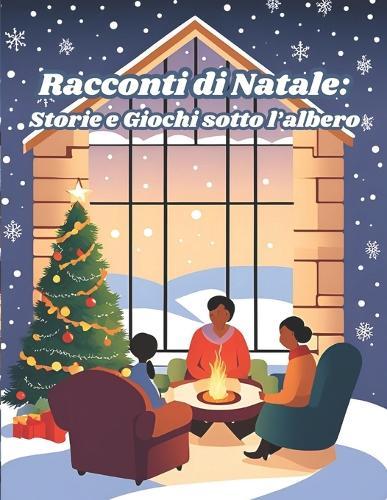 Racconti di Natale: Storie e Giochi sotto l'albero: Racconti Magici per Riscaldare il cuore e Illuminare le Notti di Festa e Gioia
