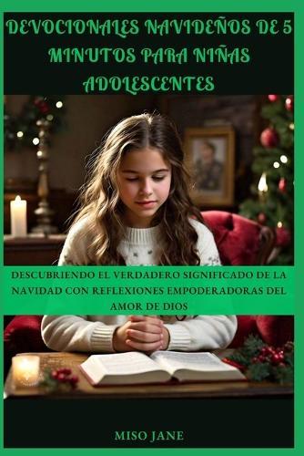 Devocionales navideños de 5 minutos para niñas adolescentes: Descubriendo el verdadero significado de la Navidad con reflexiones empoderadoras del amor de Dios
