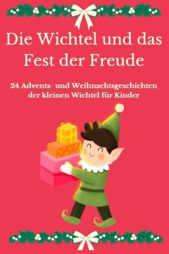 Die Wichtel und das Fest der Freude: 24 Advents- und Weihnachtsgeschichten der kleinen Wichtel für Kinder