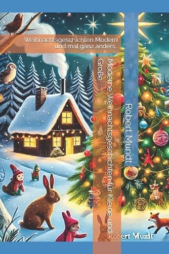 Moderne Weihnachtsgeschichten für Kleine und Große: Weihnachtsgeschichten Modern und mal ganz anders..