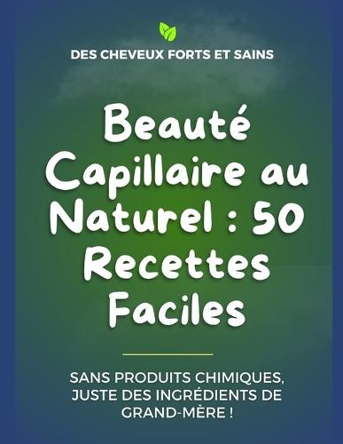 Beauté Capillaire au Naturel: 50 Recettes Faciles pour tous les types de cheveux: Sans Produits Chimiques, Juste des ingrédients de grand-mère !
