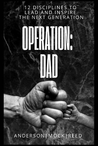 Operation: Dad: 12 Disciplines to Lead & Inspire the Next Generation