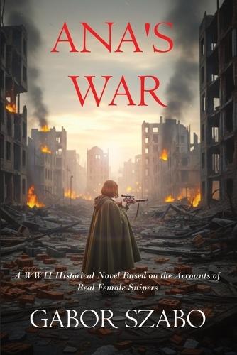 Ana's War: A WWII Historical Novel Based on the Accounts of Real Female Snipers
