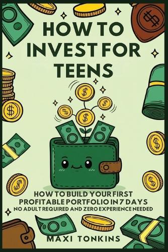How To Invest For Teens: How to Build Your First Profitable Portfolio in 7 Days - No Adult Required and Zero Experience Needed